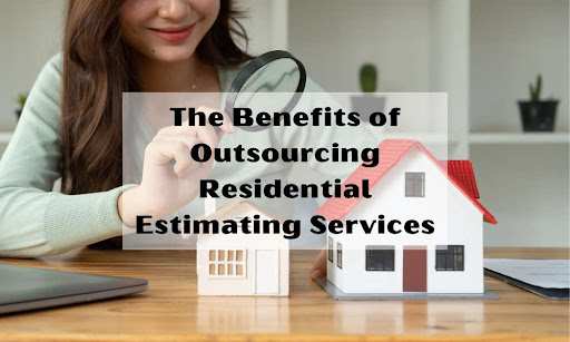 The Benefits of Outsourcing Residential Estimating Services